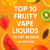 Top 10 Fruity Vape Liquids to Try in 2025 (UK Edition)